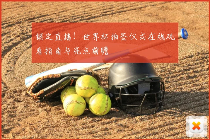 锁定直播！世界杯抽签仪式在线观看指南与亮点前瞻