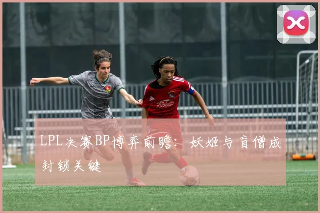 LPL决赛BP博弈前瞻:妖姬与盲僧成封锁关键