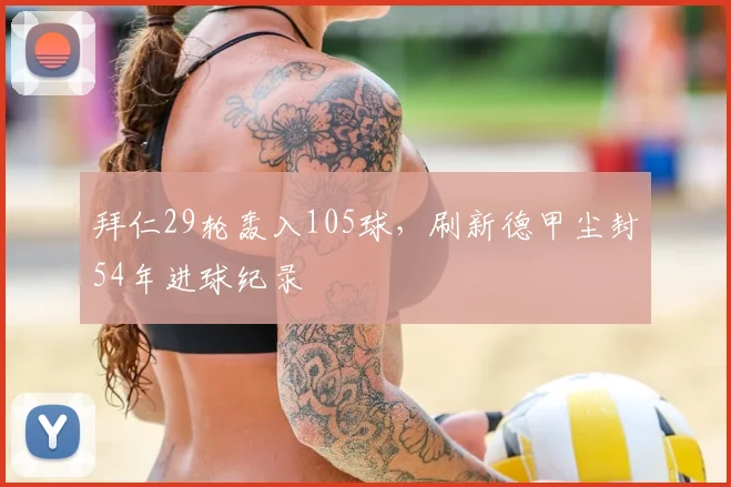 拜仁29轮轰入105球，刷新德甲尘封54年进球纪录