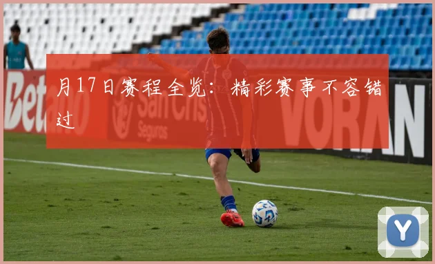 月17日赛程全览：精彩赛事不容错过