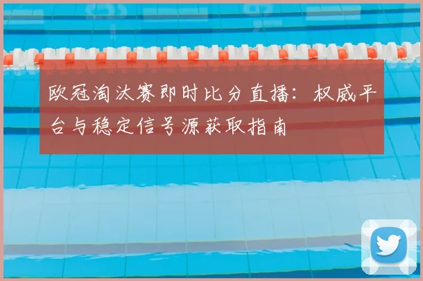 欧冠淘汰赛即时比分直播：权威平台与稳定信号源获取指南
