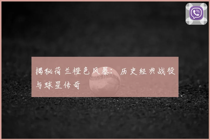 揭秘荷兰橙色风暴:历史经典战役与球星传奇