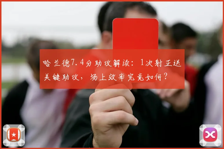 哈兰德7.4分助攻解读：1次射正送关键助攻，场上效率究竟如何？