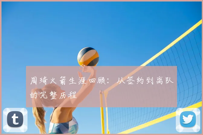 周琦火箭生涯回顾：从签约到离队的完整历程