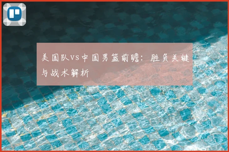 美国队vs中国男篮前瞻:胜负关键与战术解析