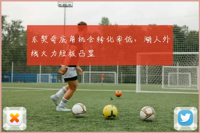 东契奇底角机会转化率低,湖人外线火力短板凸显