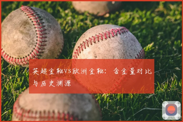 英超金靴vs欧洲金靴：含金量对比与历史渊源