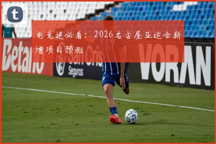 电竞迷必看：2026名古屋亚运会新增项目预测