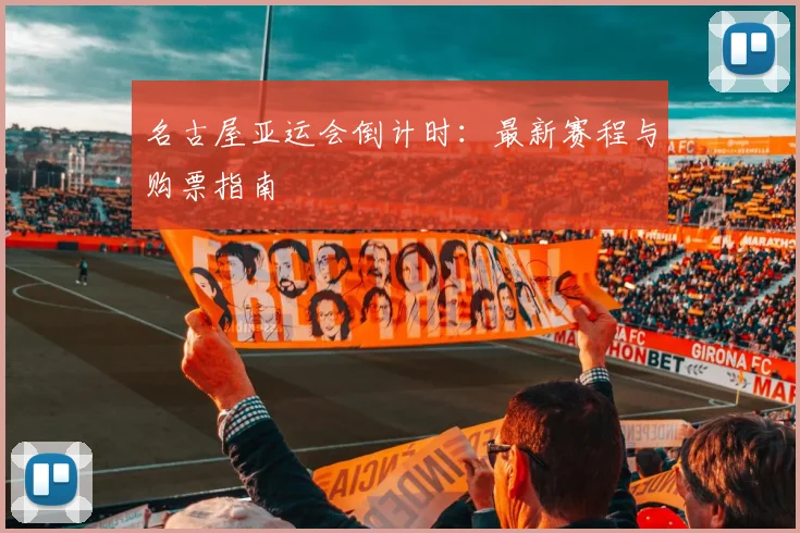 名古屋亚运会倒计时：最新赛程与购票指南