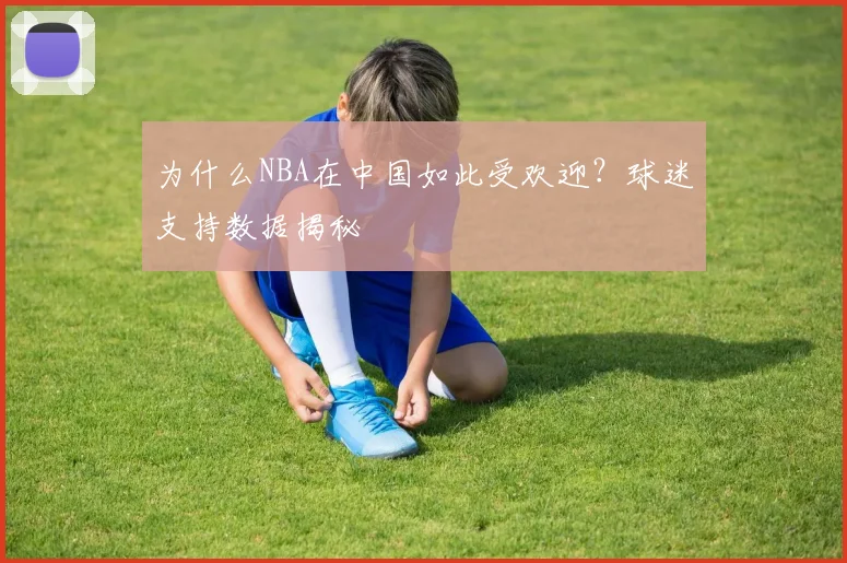 为什么NBA在中国如此受欢迎?球迷支持数据揭秘