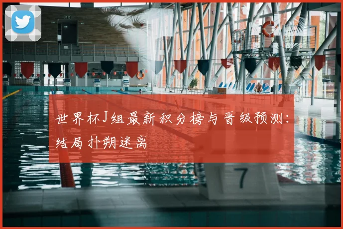 世界杯J组最新积分榜与晋级预测:结局扑朔迷离