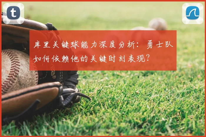 库里关键球能力深度分析：勇士队如何依赖他的关键时刻表现？