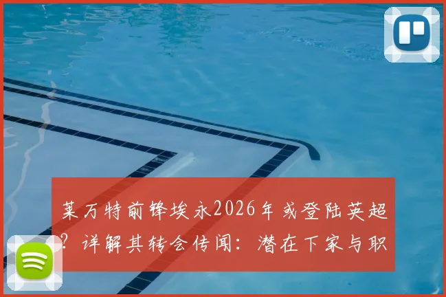 莱万特前锋埃永2026年或登陆英超？详解其转会传闻：潜在下家与职业生涯前景分析