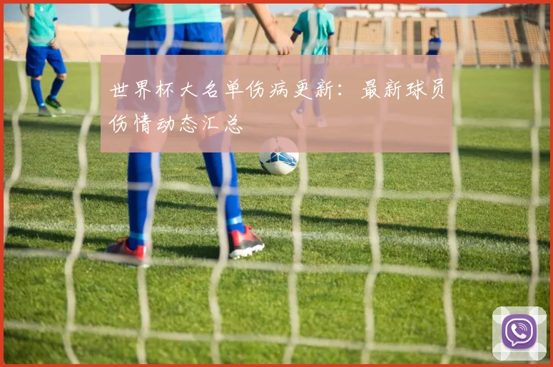 世界杯大名单伤病更新：最新球员伤情动态汇总